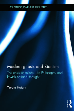 Modern Gnosis and Zionism: The Crisis of Culture, Life Philosophy and Jewish National Thought de Yotam Hotam