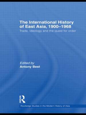 The International History of East Asia, 1900-1968: Trade, Ideology and the Quest for Order de Antony Best