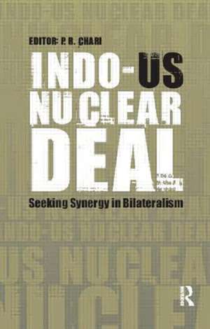 Indo-US Nuclear Deal: Seeking Synergy in Bilateralism de P R Chari