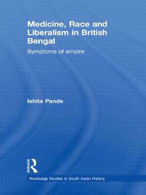 Medicine, Race and Liberalism in British Bengal: Symptoms of Empire de Ishita Pande