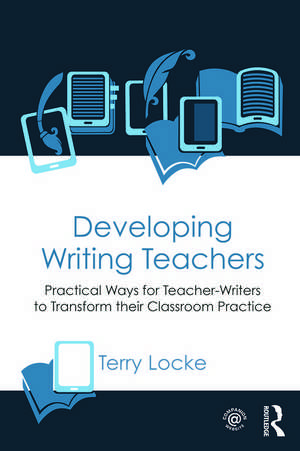 Developing Writing Teachers: Practical Ways for Teacher-Writers to Transform their Classroom Practice de Terry Locke