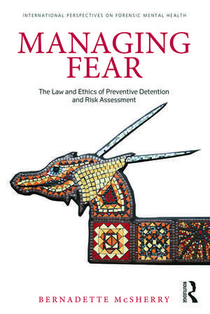 Managing Fear: The Law and Ethics of Preventive Detention and Risk Assessment de Bernadette McSherry