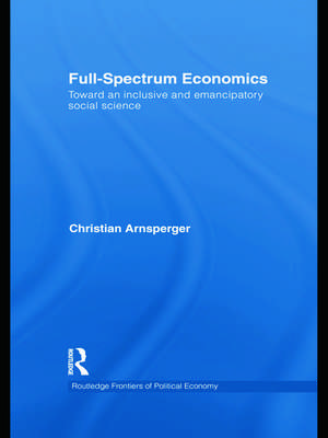 Full-Spectrum Economics: Toward an Inclusive and Emancipatory Social Science de Christian Arnsperger