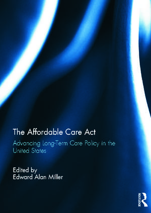 The Affordable Care Act: Advancing Long-Term Care Policy in the United States de Edward Miller