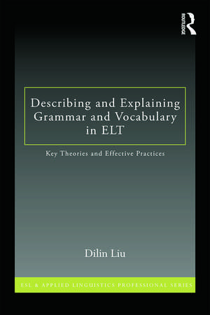 Describing and Explaining Grammar and Vocabulary in ELT: Key Theories and Effective Practices de Dilin Liu