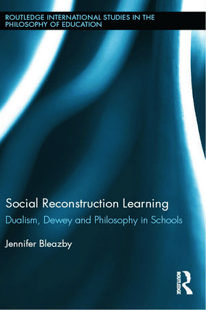 Social Reconstruction Learning: Dualism, Dewey and Philosophy in Schools de Jennifer Bleazby