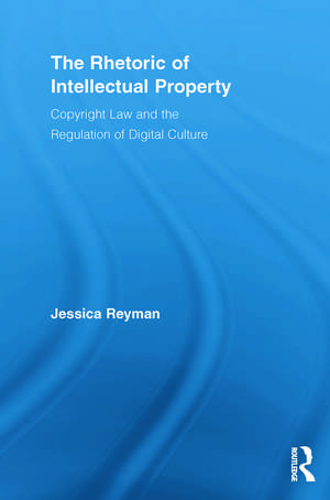 The Rhetoric of Intellectual Property: Copyright Law and the Regulation of Digital Culture de Jessica Reyman