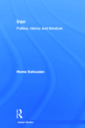 Iran: Politics, History and Literature de Homa Katouzian