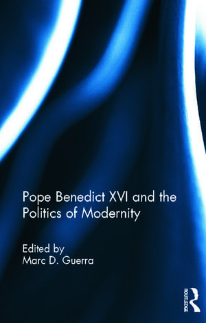 Pope Benedict XVI and the Politics of Modernity de Marc D. Guerra