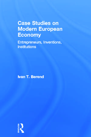 Case Studies on Modern European Economy: Entrepreneurship, Inventions, and Institutions de Ivan Berend