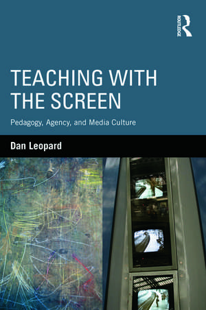 Teaching with the Screen: Pedagogy, Agency, and Media Culture de Dan Leopard