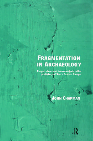 Fragmentation in Archaeology: People, Places and Broken Objects in the Prehistory of South Eastern Europe de John Chapman