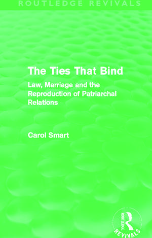 The Ties That Bind (Routledge Revivals): Law, Marriage and the Reproduction of Patriarchal Relations de Carol Smart