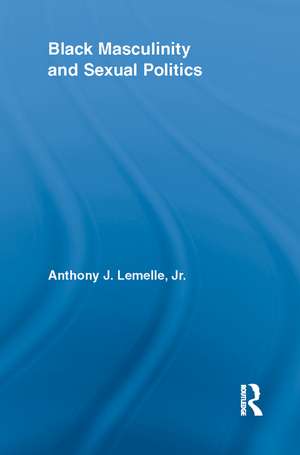 Black Masculinity and Sexual Politics de Anthony J. Lemelle, Jr.