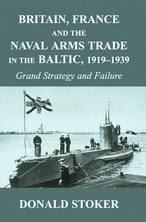 Britain, France and the Naval Arms Trade in the Baltic, 1919 -1939: Grand Strategy and Failure de Donald Stoker