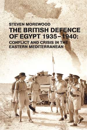 The British Defence of Egypt, 1935-40: Conflict and Crisis in the Eastern Mediterranean de Steve Morewood