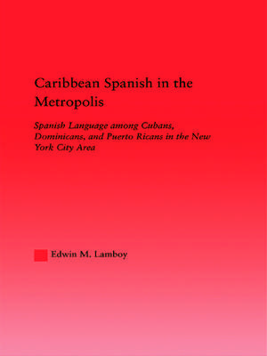 Caribbean Spanish in the Metropolis: Spanish Language among Cubans, Dominicans and Puerto Ricans in the New York City Area de Edwin M. Lamboy