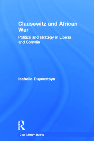 Clausewitz and African War: Politics and Strategy in Liberia and Somalia de Isabelle Duyvesteyn