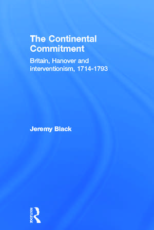 The Continental Commitment: Britain, Hanover and Interventionism 1714-1793 de Jeremy Black