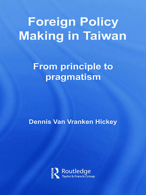 Foreign Policy Making in Taiwan: From Principle to Pragmatism de Dennis V. Hickey