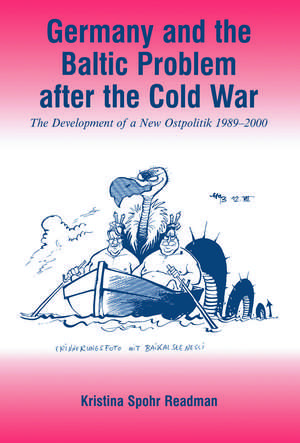 Germany and the Baltic Problem After the Cold War: The Development of a New Ostpolitik, 1989-2000 de Kristina Spohr