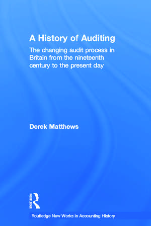 A History of Auditing: The Changing Audit Process in Britain from the Nineteenth Century to the Present Day de Derek Matthews