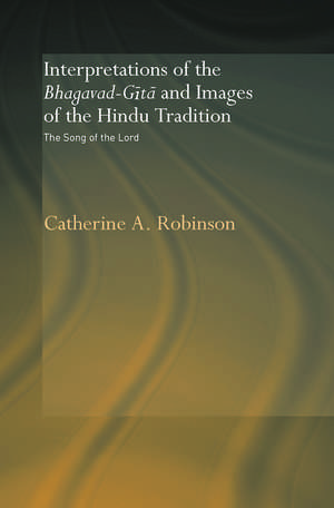 Interpretations of the Bhagavad-Gita and Images of the Hindu Tradition: The Song of the Lord de Catherine A. Robinson