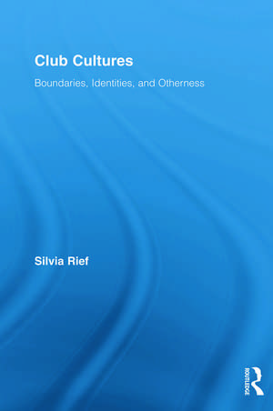 Club Cultures: Boundaries, Identities and Otherness de Silvia Rief