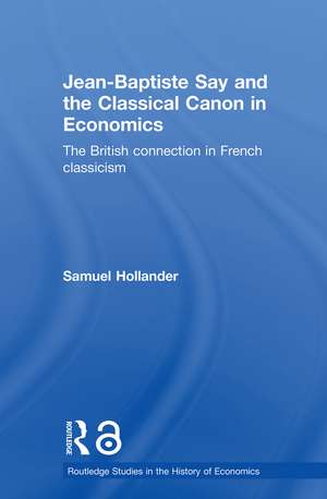 Jean-Baptiste Say and the Classical Canon in Economics: The British Connection in French Classicism de Samuel Hollander