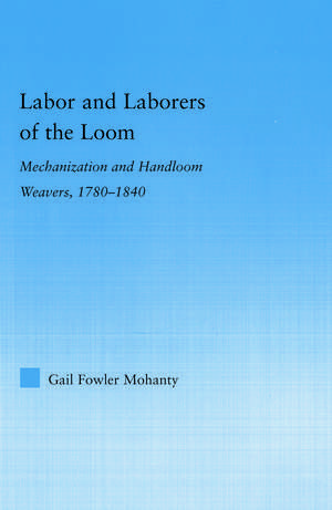 Labor and Laborers of the Loom: Mechanization and Handloom Weavers, 1780-1840 de Gail Fowler Mohanty