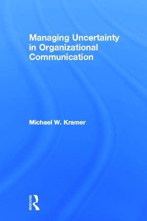 Managing Uncertainty in Organizational Communication de Michael W. Kramer