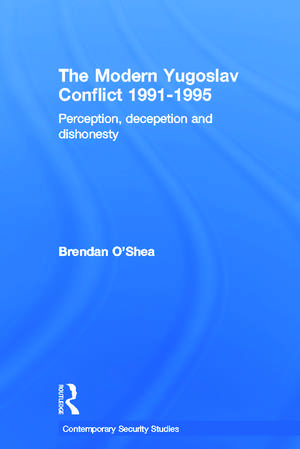 Perception and Reality in the Modern Yugoslav Conflict: Myth, Falsehood and Deceit 1991-1995 de Brendan O'Shea