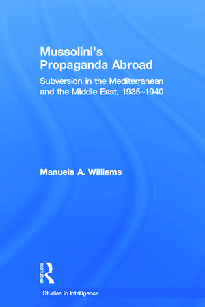 Mussolini's Propaganda Abroad: Subversion in the Mediterranean and the Middle East, 1935-1940 de Manuela Williams