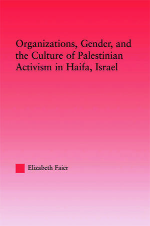 Organizations, Gender and the Culture of Palestinian Activism in Haifa, Israel de Elizabeth Faier