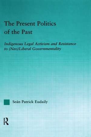 The Present Politics of the Past: Indigenous Legal Activism and Resistance to (Neo)Liberal Governmentality de Seán Patrick Eudaily