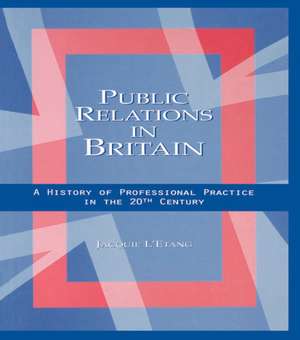 Public Relations in Britain: A History of Professional Practice in the Twentieth Century de Jacquie L'Etang