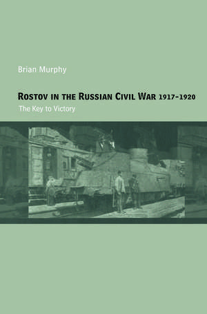 Rostov in the Russian Civil War, 1917-1920: The Key to Victory de Brian Murphy