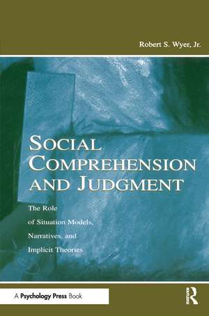 Social Comprehension and Judgment: The Role of Situation Models, Narratives, and Implicit Theories de Jr. Robert S. Wyer