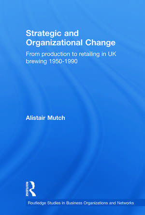 Strategic and Organizational Change: From Production to Retailing in UK Brewing 1950-1990 de Alistair Mutch