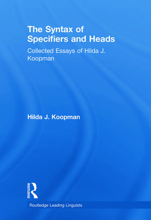 The Syntax of Specifiers and Heads: Collected Essays of Hilda J. Koopman de Hilda J. Koopman