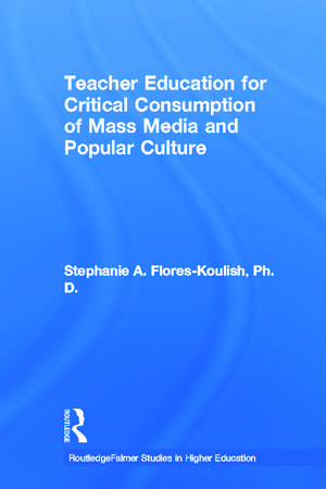 Teacher Education for Critical Consumption of Mass Media and Popular Culture de Stephanie A. Flores-Koulish