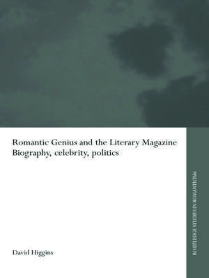 Romantic Genius and the Literary Magazine: Biography, Celebrity, Politics de David Higgins