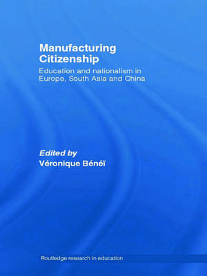 Manufacturing Citizenship: Education and Nationalism in Europe, South Asia and China de Veronique Benei