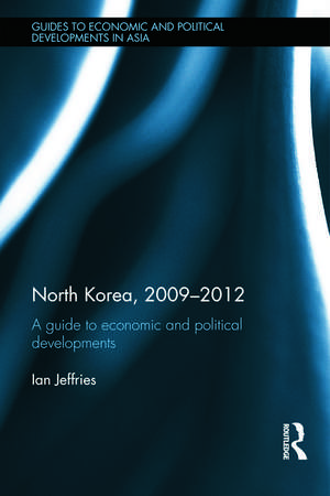 North Korea, 2009-2012: A Guide to Economic and Political Developments de Ian Jeffries