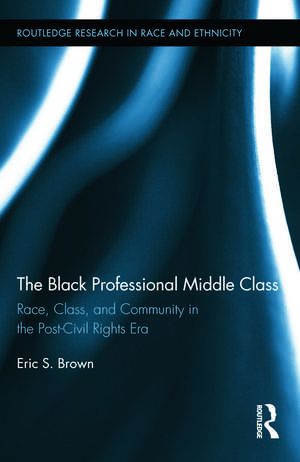 The Black Professional Middle Class: Race, Class, and Community in the Post-Civil Rights Era de Eric S. Brown