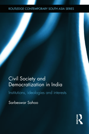 Civil Society and Democratization in India: Institutions, Ideologies and Interests de Sarbeswar Sahoo