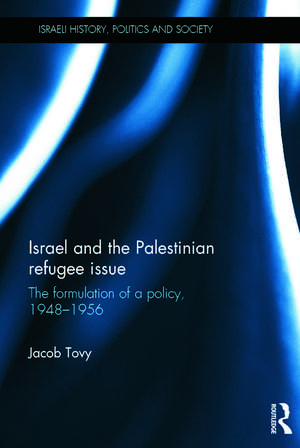 Israel and the Palestinian Refugee Issue: The Formulation of a Policy, 1948-1956 de Jacob Tovy