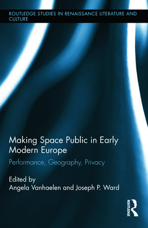 Making Space Public in Early Modern Europe: Performance, Geography, Privacy de Angela Vanhaelen