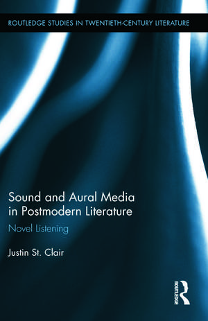 Sound and Aural Media in Postmodern Literature: Novel Listening de Justin St Clair