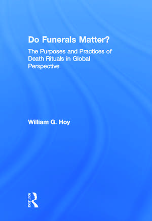 Do Funerals Matter?: The Purposes and Practices of Death Rituals in Global Perspective de William G. Hoy